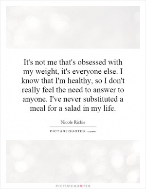 It's not me that's obsessed with my weight, it's everyone else. I know ...
