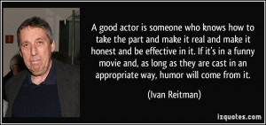 good actor is someone who knows how to take the part and make it ...