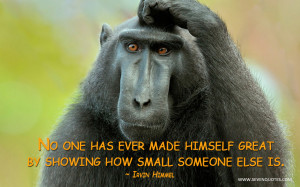No one has ever made himself great by showing how small someone else ...