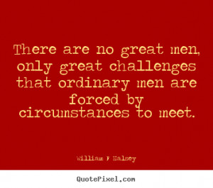 There are no great men, only great challenges that ordinary men are ...