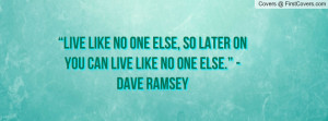 ... so later on you can live like no one else.” - dave ramsey , Pictures