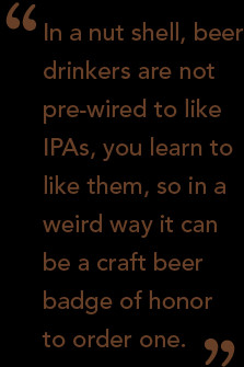 In a nut shell, beer drinkers are not pre-wired to like IPAs, you ...