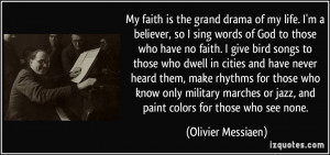 My faith is the grand drama of my life. I'm a believer, so I sing ...