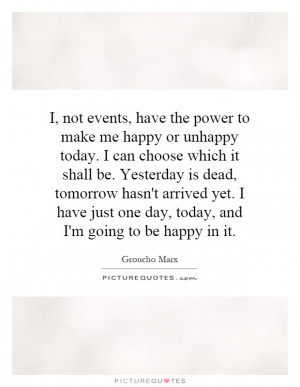 ... just one day, today, and I'm going to be happy in it. Picture Quote #1