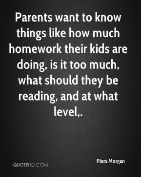 ... much homework their kids are doing, is it too much, what should they
