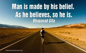 ... Man is made by his belief. As he believes, so he is.