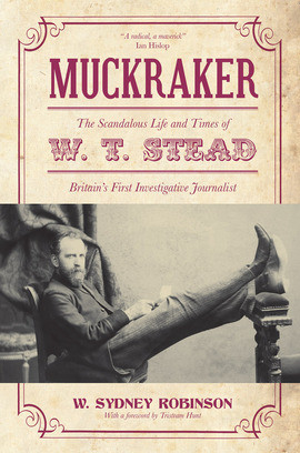 Muckraker: The Scandalous Life and Times of W. T. Stead, Britain's ...