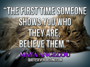 ... time someone shows you who they are, believe them. _ Maya Angelou