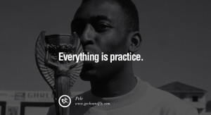 football fifa brazil world cup 2014 Everything is practice. - Pele