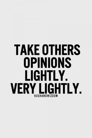 Take others opinions lightly.
