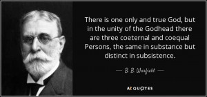 ... , the same in substance but distinct in subsistence. - B. B. Warfield
