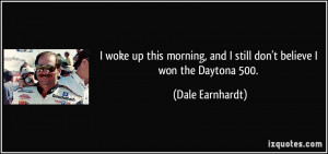 ... , and I still don't believe I won the Daytona 500. - Dale Earnhardt