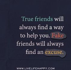 True friends will always find a way to help you. Fake friends will ...