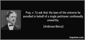 Pray, v. To ask that the laws of the universe be annulled in behalf of ...