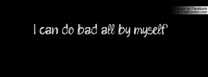 can do bad all by myself Profile Facebook Covers