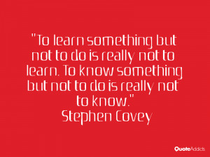 To learn something but not to do is really not to learn. To know ...