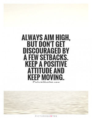 ... setbacks. Keep a positive attitude and keep moving. Picture Quote #1