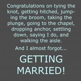 Congratulations on tying the knot, getting hitched, jumping the broom ...