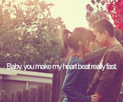 Baby, you make my heart beat really fast.