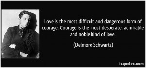 Love is the most difficult and dangerous form of courage. Courage is ...