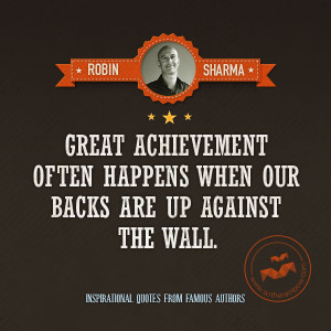 Great Achievement Often Happens When Our Backs Are Up Against The Wall