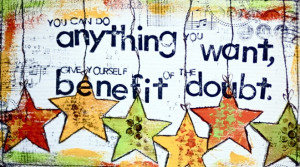 Give yourself the benefit of the doubt.