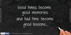 ... | Good times become good memories and bad time become good lessons