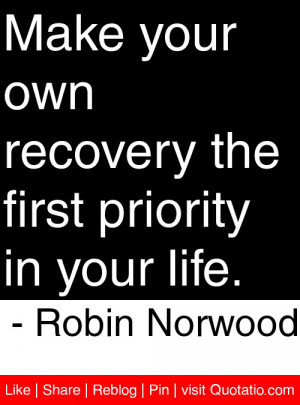 Make your own recovery the first priority in your life. – Robin ...