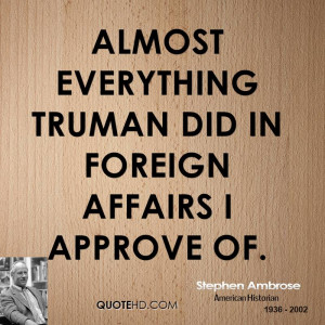 Almost everything Truman did in foreign affairs I approve of.