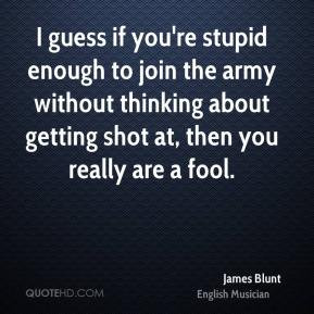 James Blunt - I guess if you're stupid enough to join the army without ...