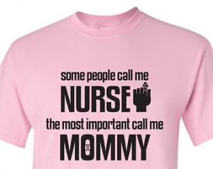 people call me nurse. The mos t important call me mommy. Tshirt. nurse ...
