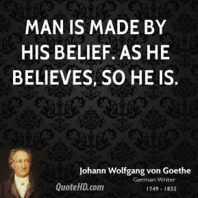 Johann Wolfgang von Goethe - Man is made by his belief. As he believes ...