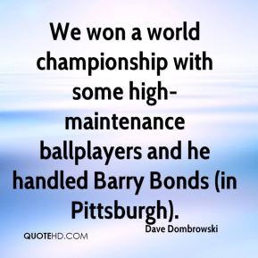 We won a world championship with some high-maintenance ballplayers and ...