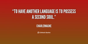To have another language is to possess a second soul.”