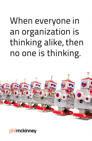 When everyone in an organization is thinking alike, then no one is ...