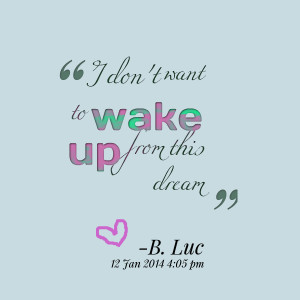 Quotes Picture: i don't want to wake up from this dream