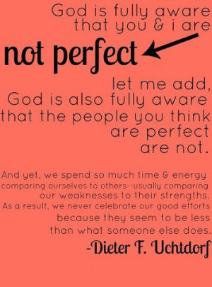 ... that you and I are not perfect. -Uchtdorf #LDSQuotes #MormonLink.com
