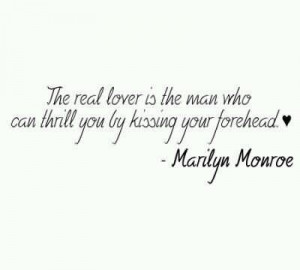 ... The Man, Who Can Thrill You By Kissing Your Forehead~ Marilyn Monroe