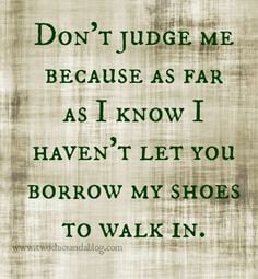 ... behind closed doors. Don't judge me until you've walked in my shoes