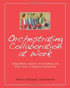 Orchestrating Collaboration at Work: Using Music, Improv, Storytelling ...