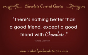 ... good friend, EXCEPT a good friend with Chocolate.”- Linda Grayson