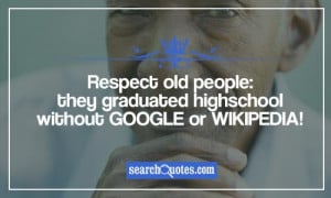 Respect old people: they graduated highschool without Google or ...