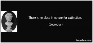 There is no place in nature for extinction. - Lucretius