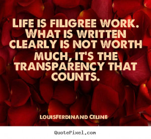 Life is filigree work. What is written clearly is not worth much, it's ...