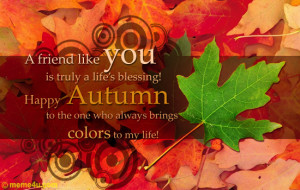 friend like you is truly a life’s blessing!Happy Autumn to the ...