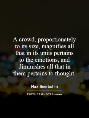 crowd, proportionately to its size, magnifies all that in its units ...