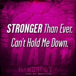 Stronger Than Ever. Can’t Hold Me Down. ~ Body Quotes