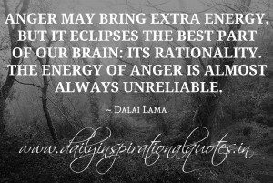 ... energy of anger is almost always unreliable. ~ Dalai Lama ( Inspiring