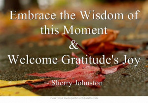 Embrace the Wisdom of this Moment & Welcome Gratitude's Joy