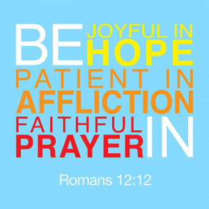 Be joyful in hope, patient in affliction, faithful in prayer. -Romans ...
